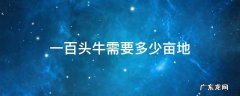 一百头牛需要多少亩地 一百头牛需要多少亩地的玉米杆