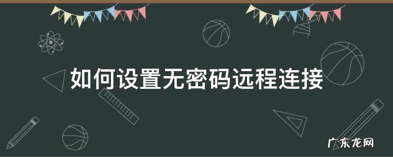 不设置密码远程连接 如何设置无密码远程连接