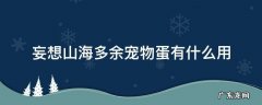 妄想山海多余宠物蛋有什么用 妄想山海宠物蛋有啥用