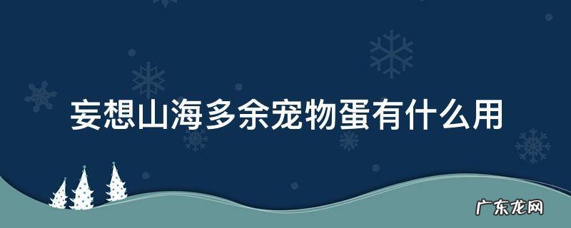 妄想山海多余宠物蛋有什么用 妄想山海宠物蛋有啥用