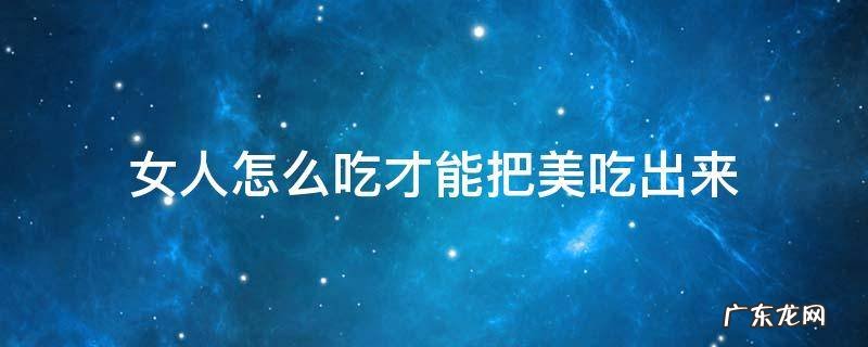 女人怎样吃东西好看 女人怎么吃才能把美吃出来
