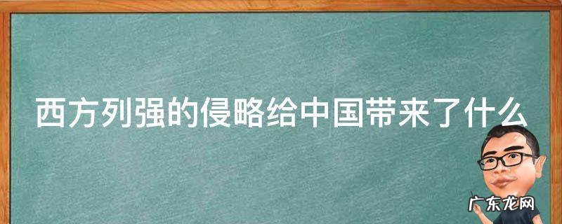 西方列强的侵略给中国带来了什么 西方列强的侵略给中国带来了什么弊端