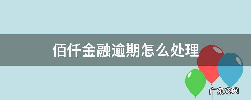 佰仟金融逾期怎么处理 佰仟金融逾期怎么办