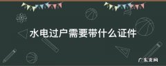 回迁房水电过户需要带什么证件 水电过户需要带什么证件