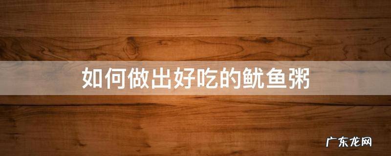 鱿鱼粥的做法窍门 如何做出好吃的鱿鱼粥