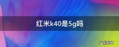 红米k40是5g吗 红米k40是5G吗?