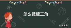 怎么做糖三角 怎么做糖三角不开口