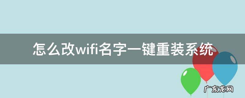 如何改自己家wifi名字 怎么改wifi名字一键重装系统