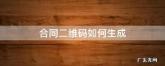二维码合同怎么生成 合同二维码如何生成