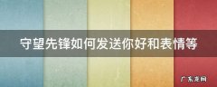守望先锋如何发送你好和表情等 守望先锋怎么打招呼发表情