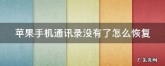 苹果手机通讯录没有了怎么恢复 苹果手机通讯录没有了怎么恢复回来