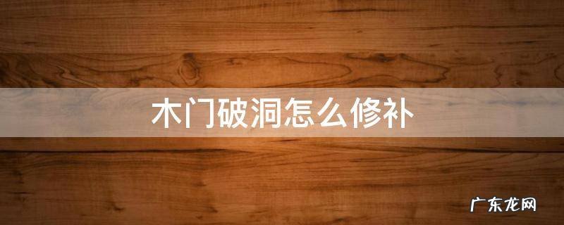 木门破洞怎么修补视频 木门破洞怎么修补