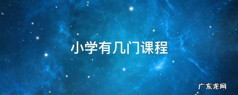 小学有几门课程 六十年代小学有几门课程