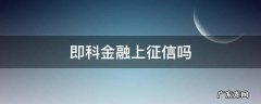 即科金融正规吗 即科金融上征信吗