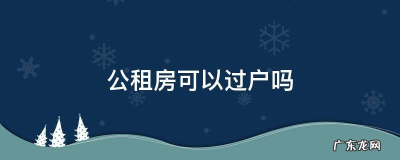 公租房可以过户吗 房管所的公租房能过户吗