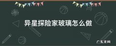 异星探险家玻璃怎么做 异星探险家怎么获得陶瓷