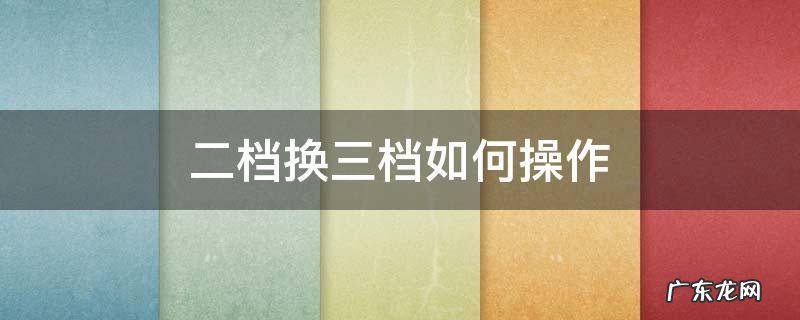 二档换3档 二档换三档如何操作