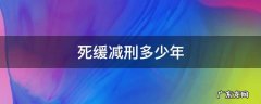死缓减刑不得少于多少年 死缓减刑多少年
