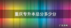 重庆专升本总分多少分 重庆专升本考试总分多少分