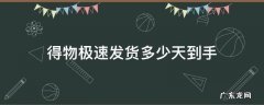 得物极速发货多快 得物极速发货多少天到手
