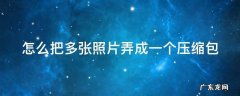 怎么把多张照片弄成一个压缩包 怎么把多张照片压缩成一个压缩包
