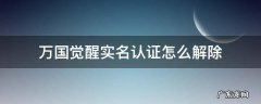 万国觉醒跳过实名认证 万国觉醒实名认证怎么解除