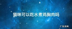 猫咪能不能吃水煮鸡胸肉 猫咪可以吃水煮鸡胸肉吗