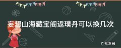 妄想山海藏宝阁返璞丹可以换几次 妄想山海如何免费获得返璞丹