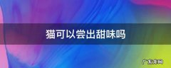 猫能尝出甜味儿吗 猫可以尝出甜味吗