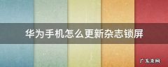 怎么关华为的杂志锁屏更新 华为手机怎么更新杂志锁屏