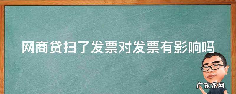 网商贷扫完发票还能用吗 网商贷扫了发票对发票有影响吗