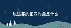 脱逃罪是行为犯吗 脱逃罪的犯罪对象是什么