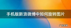 手机版新浪微博中如何旋转图片 微博怎么反转图片