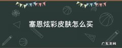 赛恩炫彩皮肤怎么得 塞恩炫彩皮肤怎么买