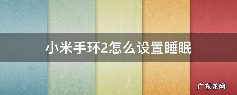 小米手环睡眠功能在哪里设置 小米手环2怎么设置睡眠