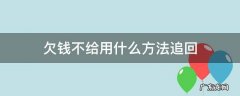 欠钱不给用什么方法追回 欠的钱要不到怎么处理