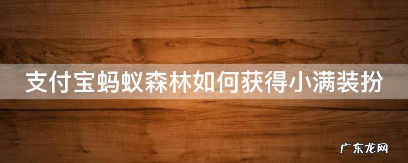 支付宝蚂蚁森林的小花怎么来的 支付宝蚂蚁森林如何获得小满装扮