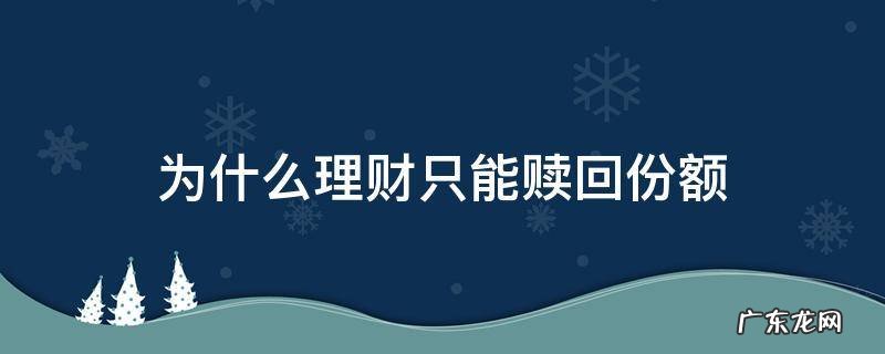 为什么理财只能赎回份额 理财为什么只能部分赎回
