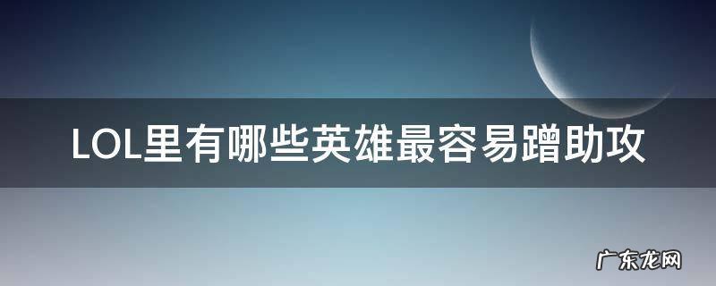 LOL里有哪些英雄最容易蹭助攻 lol助攻有什么用