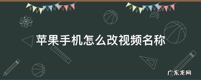 苹果手机怎么改视频名称并分享 苹果手机怎么改视频名称