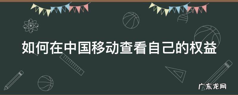 如何在中国移动查看自己的权益 如何在中国移动查看自己的权益套餐