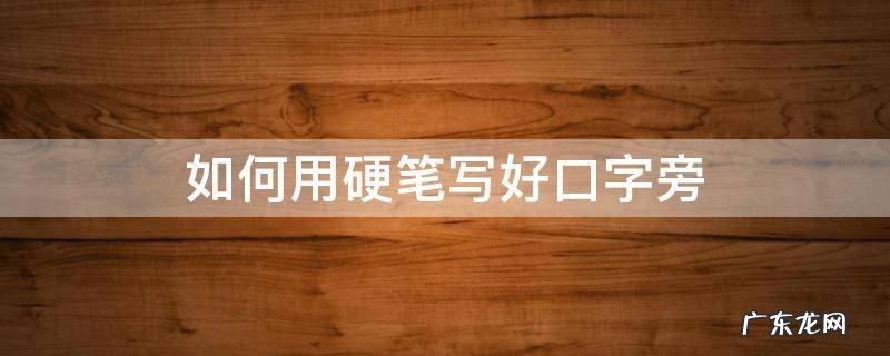 如何用硬笔写好口字旁 硬笔口字怎么写好看