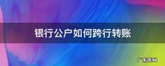 中国银行公户跨行转账 银行公户如何跨行转账