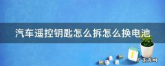 汽车遥控钥匙怎么拆装 汽车遥控钥匙怎么拆怎么换电池