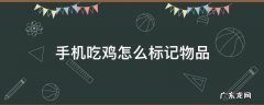 手机吃鸡怎么标记物资 手机吃鸡怎么标记物品