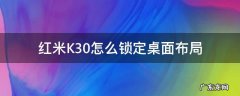 红米K30怎么锁定桌面布局 红米k30锁定屏幕