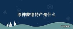 原神蒙德区域的特产是什么 原神蒙德特产是什么
