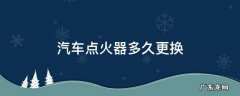 汽车点火器什么时候换 汽车点火器多久更换