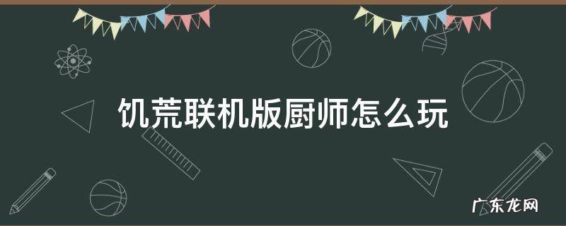 饥荒单机厨师怎么玩 饥荒联机版厨师怎么玩