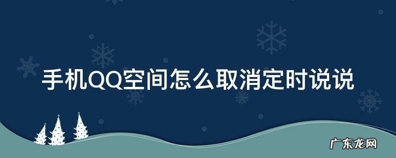 qq空间怎样取消定时说说 手机QQ空间怎么取消定时说说